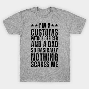 I'M A Customs Patrol Officer And A Dad So Basically Nothing Scares Me T-Shirt